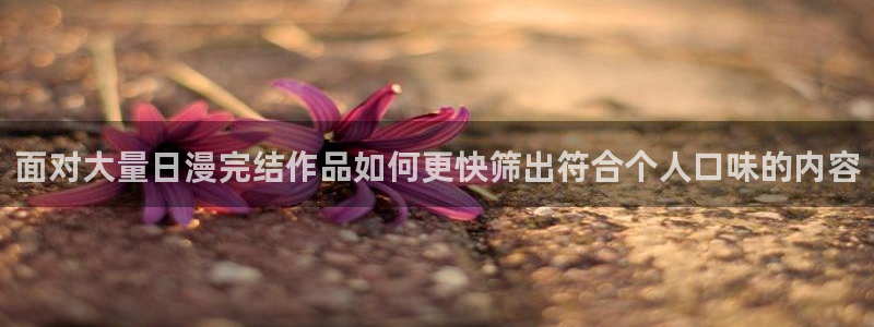 七七漫画阅读网站:面对大量日漫完结作品如何更快筛出符合个人口味的内容